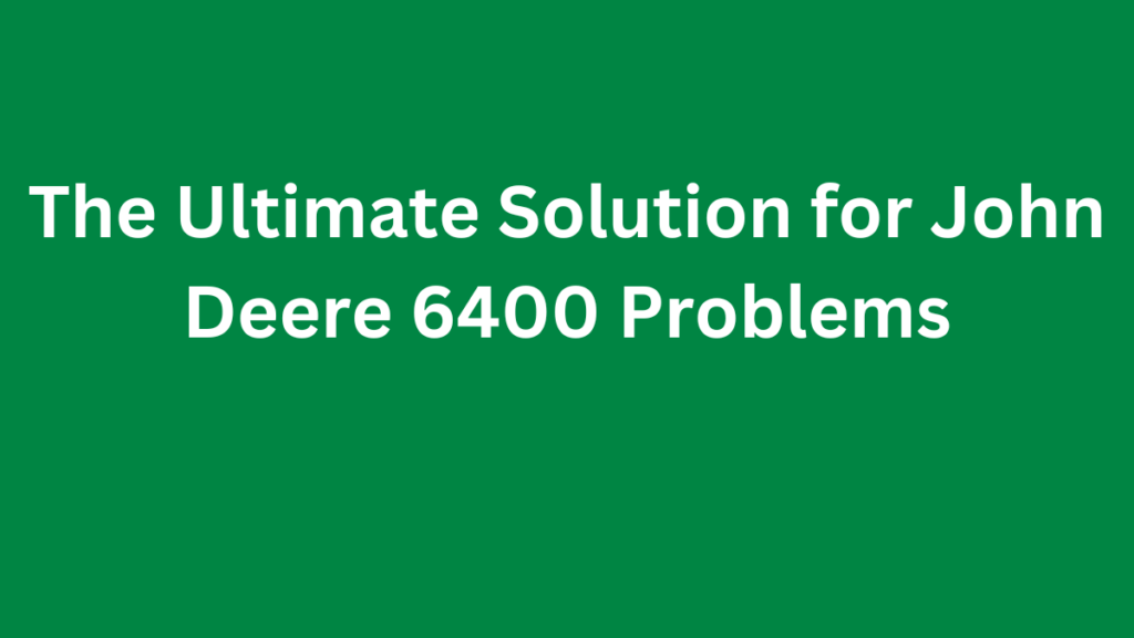 John Deere 6400 Problems & Solutions