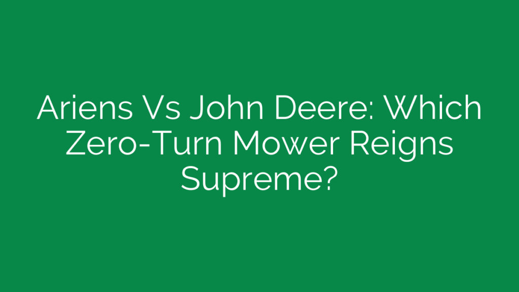 Ariens Vs John Deere: Which Zero-Turn Mower Reigns Supreme?