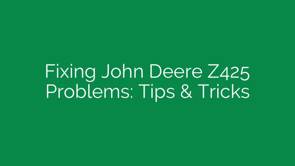 Fixing John Deere Z425 Problems: Tips & Tricks