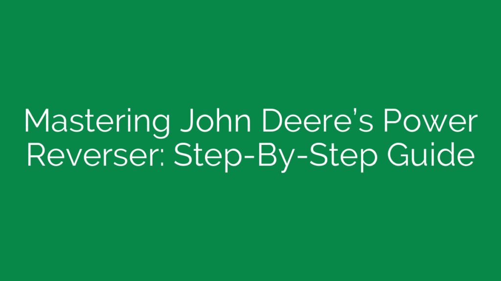 Mastering John Deere’s Power Reverser: Step-By-Step Guide